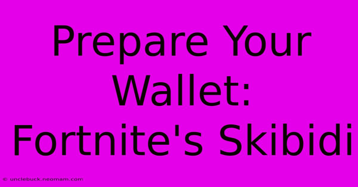 Prepare Your Wallet: Fortnite's Skibidi