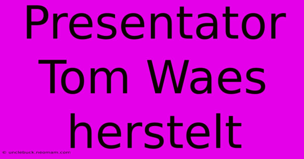 Presentator Tom Waes Herstelt