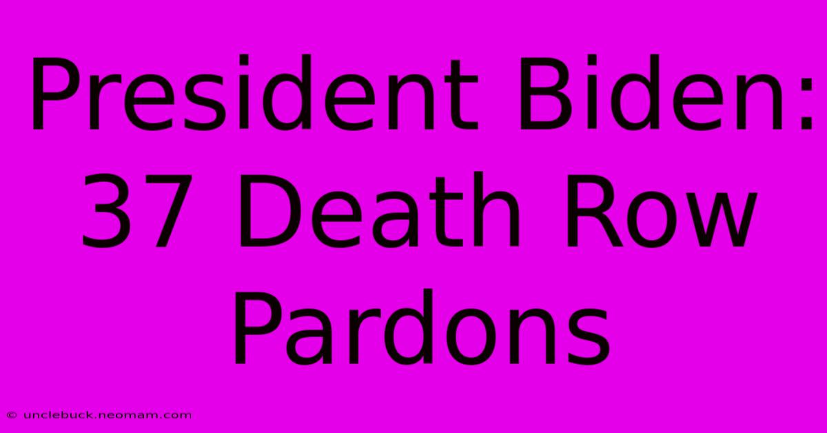 President Biden: 37 Death Row Pardons