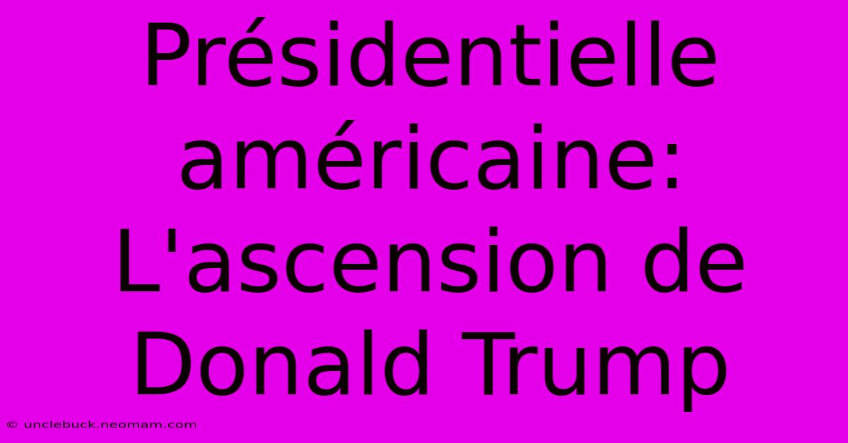 Présidentielle Américaine: L'ascension De Donald Trump 