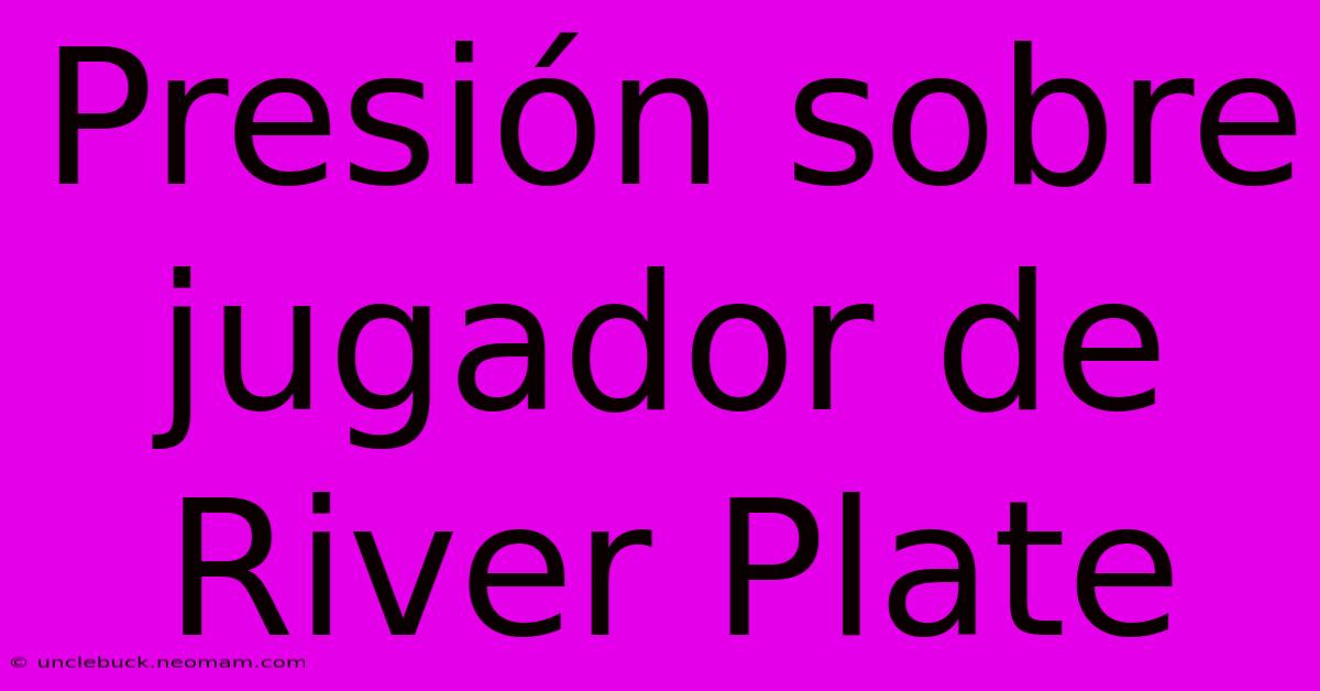 Presión Sobre Jugador De River Plate