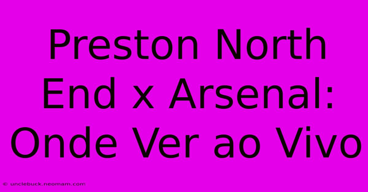 Preston North End X Arsenal: Onde Ver Ao Vivo