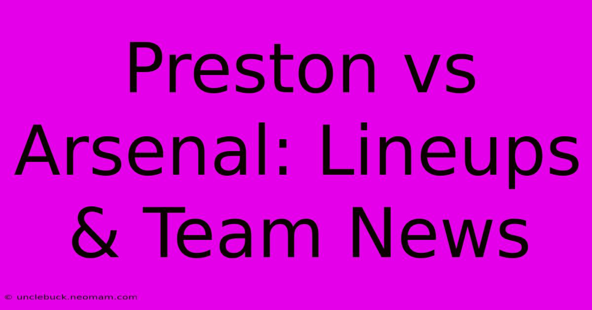 Preston Vs Arsenal: Lineups & Team News