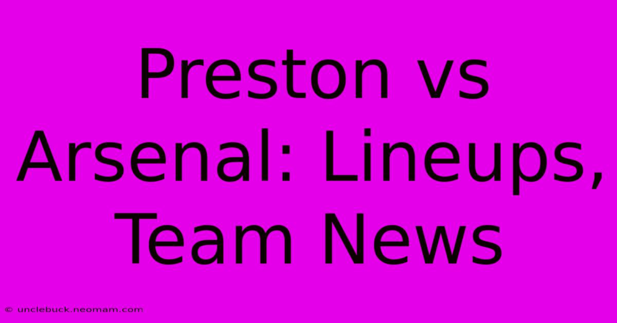 Preston Vs Arsenal: Lineups, Team News