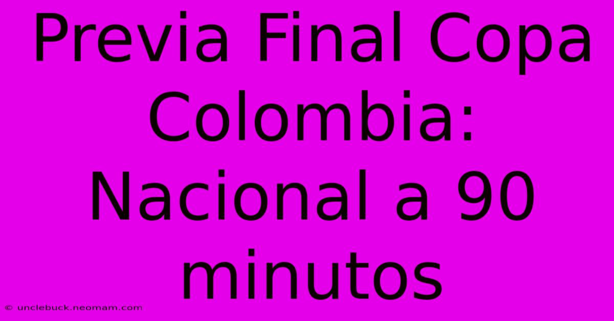 Previa Final Copa Colombia: Nacional A 90 Minutos