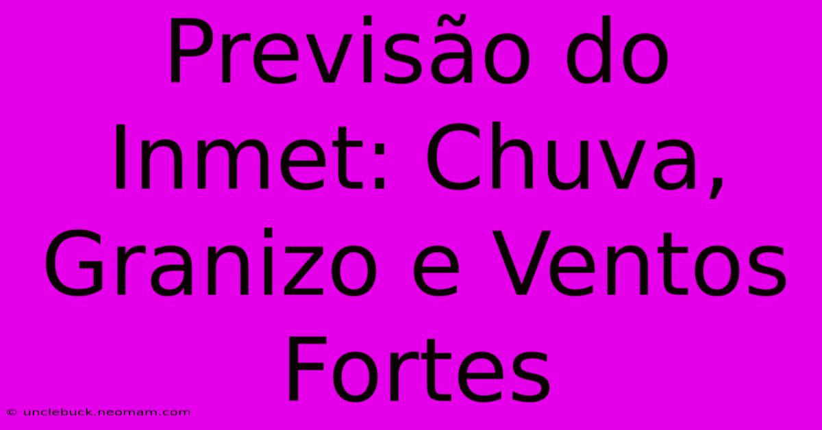 Previsão Do Inmet: Chuva, Granizo E Ventos Fortes