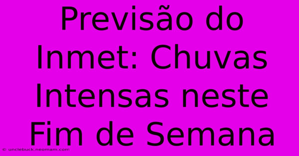 Previsão Do Inmet: Chuvas Intensas Neste Fim De Semana