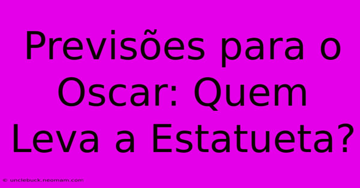 Previsões Para O Oscar: Quem Leva A Estatueta? 