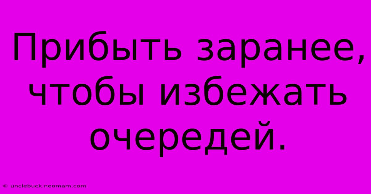 Прибыть Заранее, Чтобы Избежать Очередей.