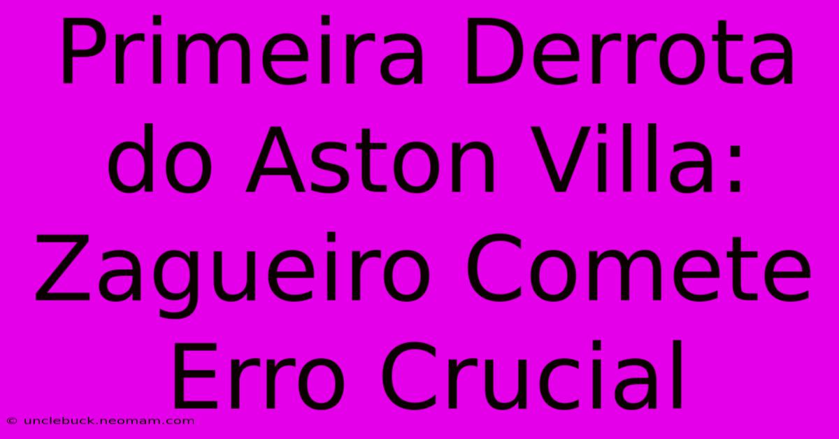 Primeira Derrota Do Aston Villa: Zagueiro Comete Erro Crucial 