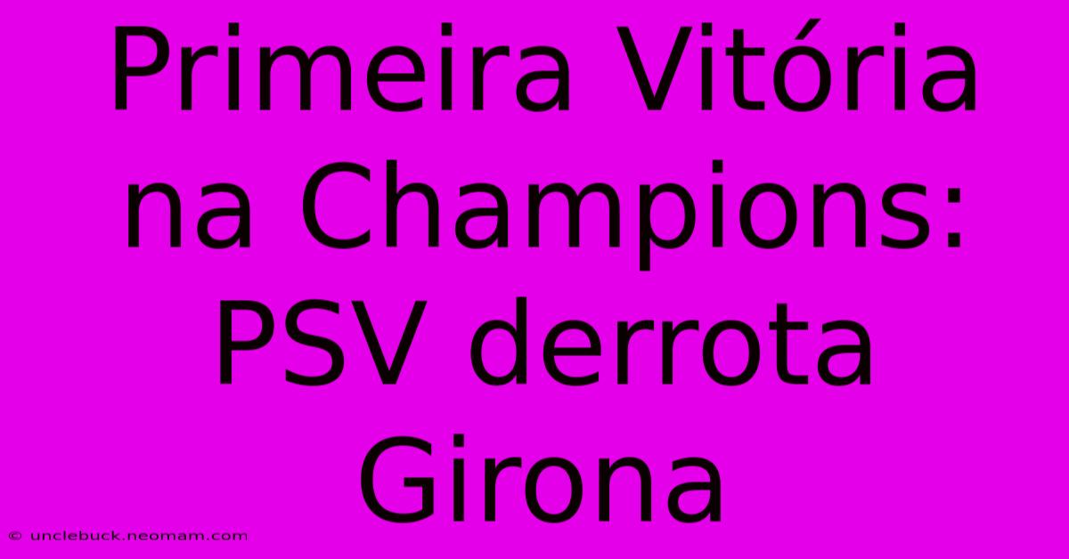 Primeira Vitória Na Champions: PSV Derrota Girona 