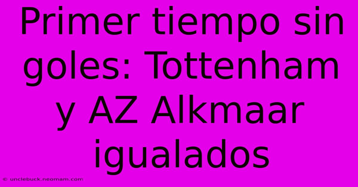 Primer Tiempo Sin Goles: Tottenham Y AZ Alkmaar Igualados