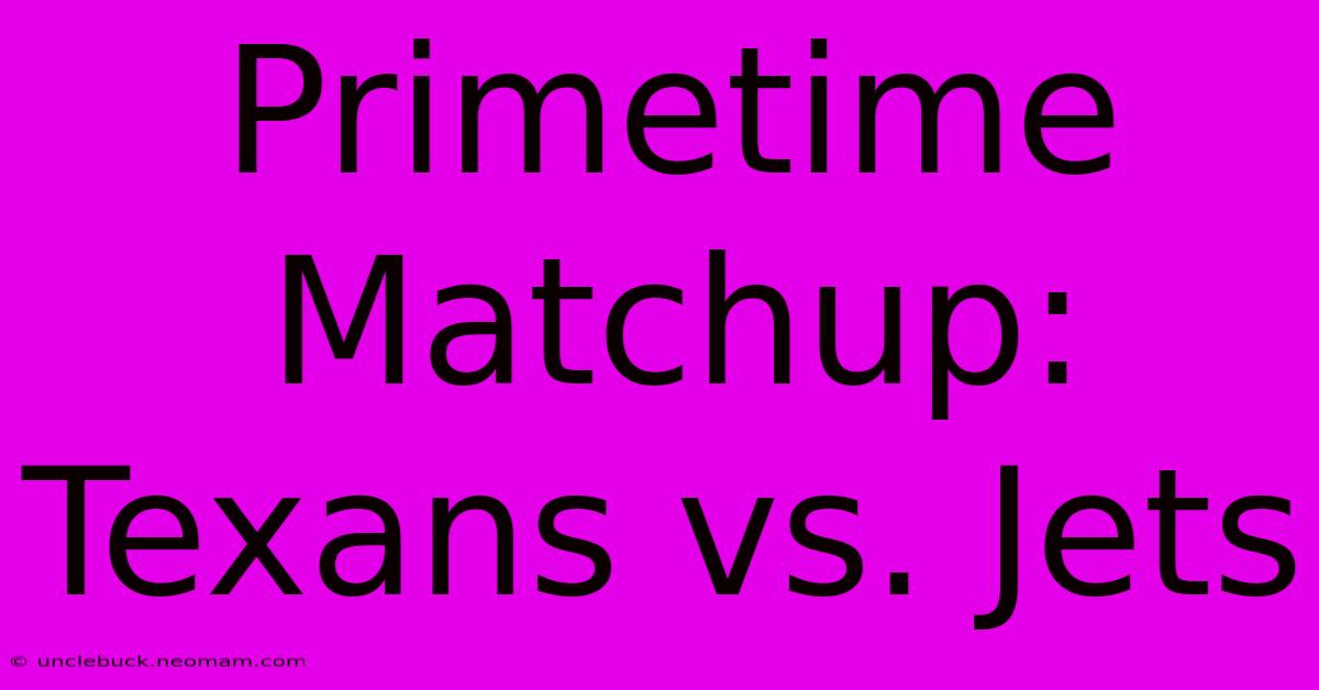 Primetime Matchup: Texans Vs. Jets 