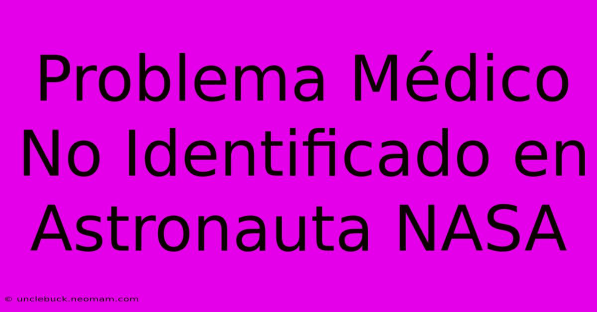 Problema Médico No Identificado En Astronauta NASA