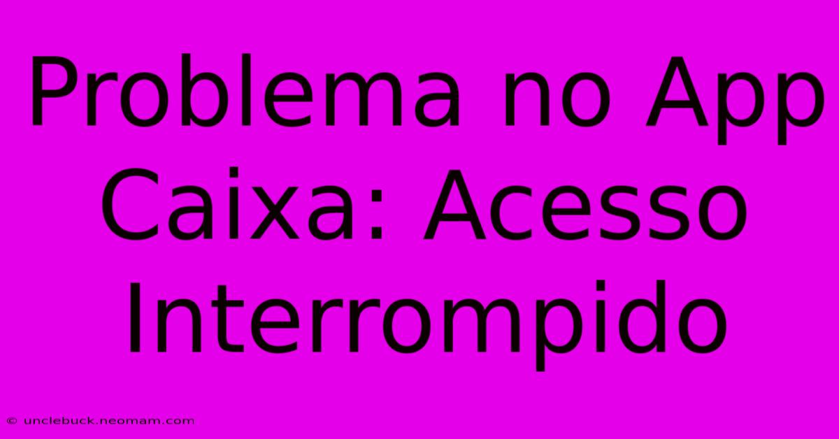 Problema No App Caixa: Acesso Interrompido