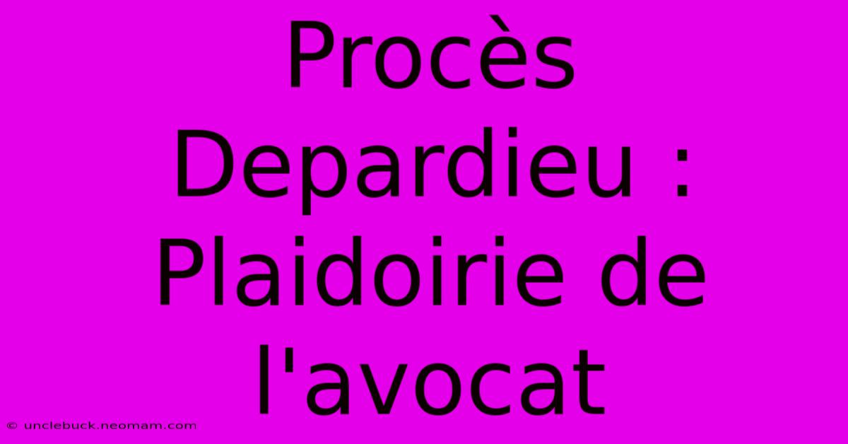 Procès Depardieu : Plaidoirie De L'avocat