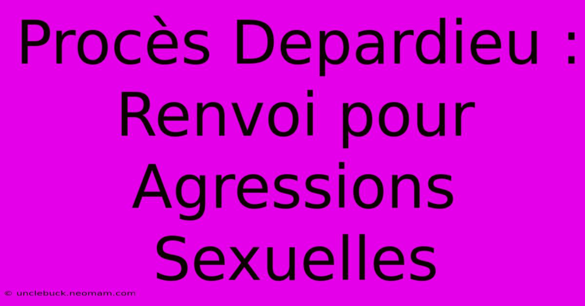 Procès Depardieu : Renvoi Pour Agressions Sexuelles