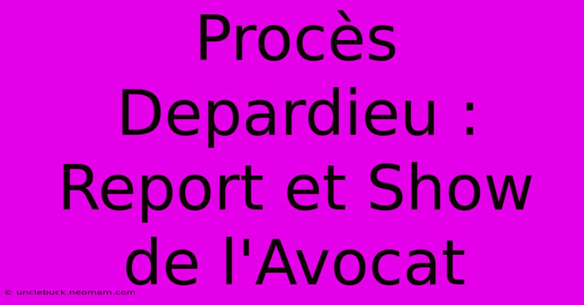 Procès Depardieu : Report Et Show De L'Avocat