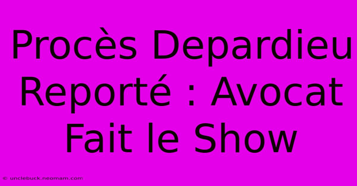 Procès Depardieu Reporté : Avocat Fait Le Show