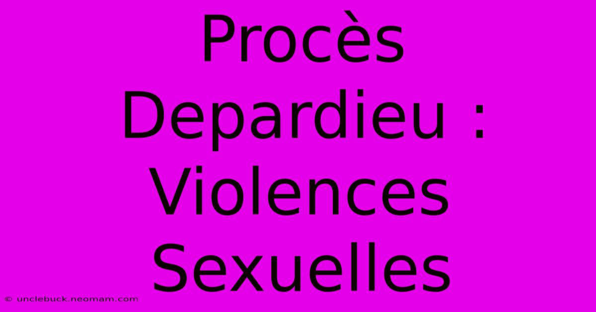 Procès Depardieu : Violences Sexuelles