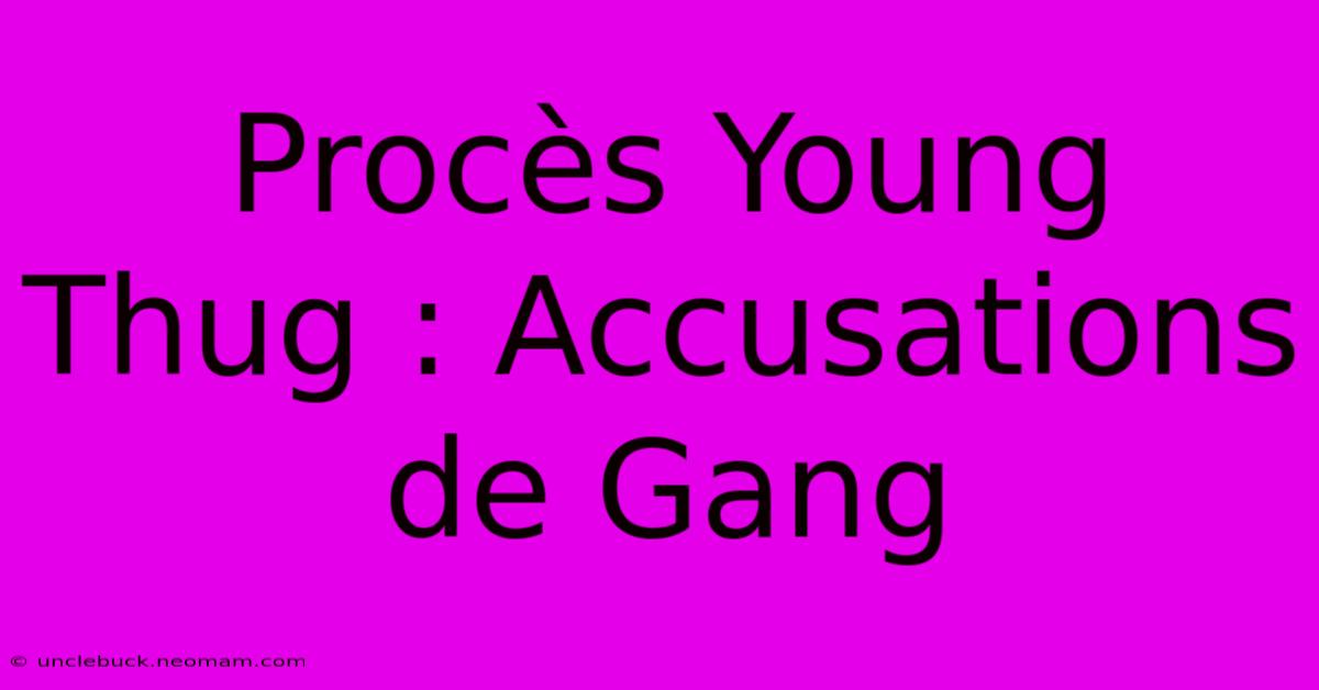 Procès Young Thug : Accusations De Gang 