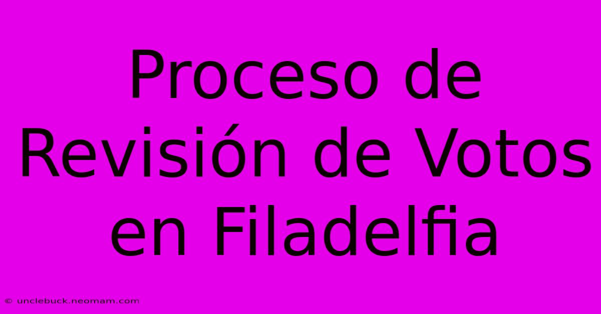 Proceso De Revisión De Votos En Filadelfia