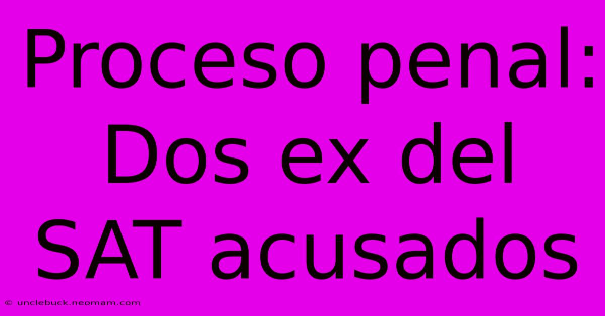 Proceso Penal: Dos Ex Del SAT Acusados