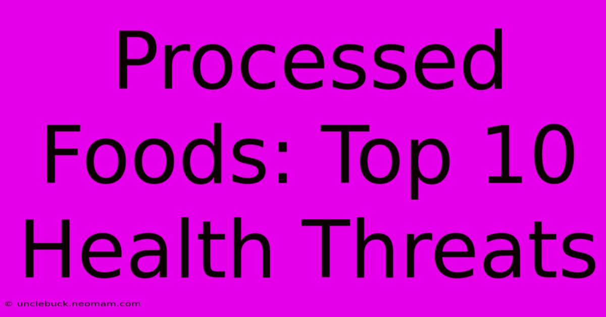 Processed Foods: Top 10 Health Threats