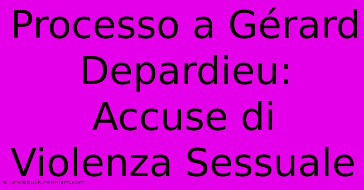 Processo A Gérard Depardieu: Accuse Di Violenza Sessuale