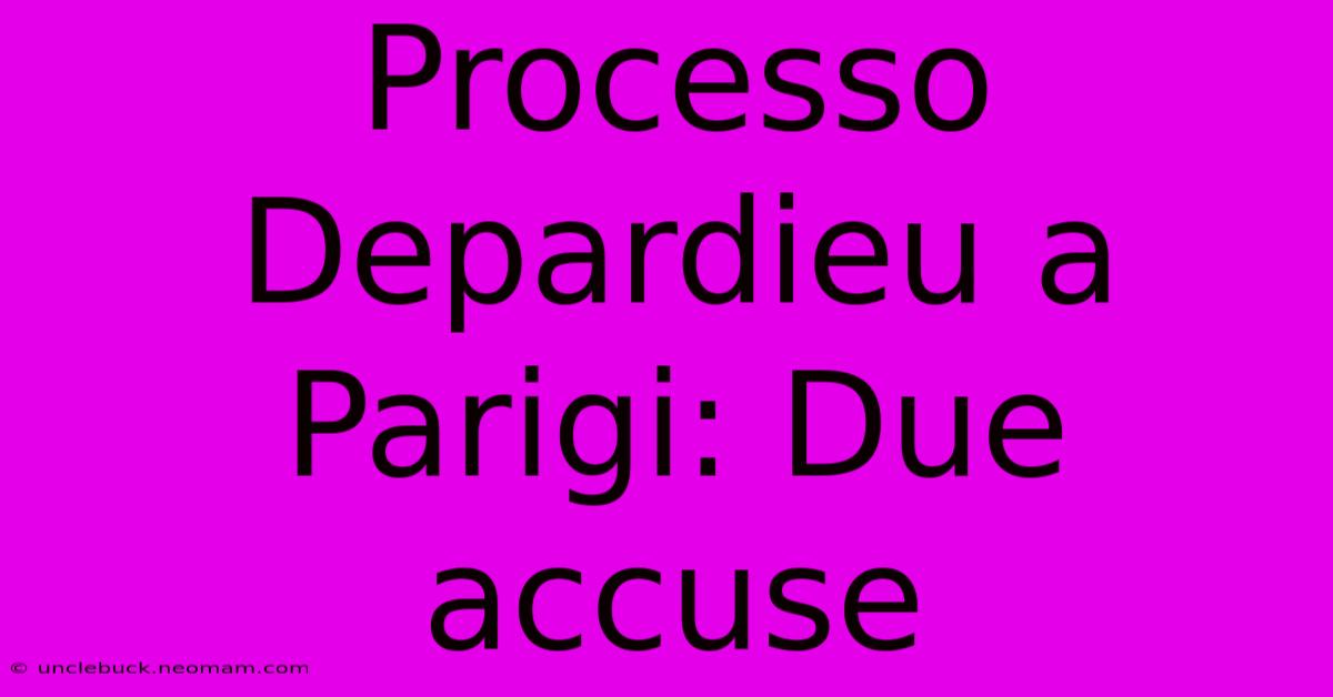 Processo Depardieu A Parigi: Due Accuse