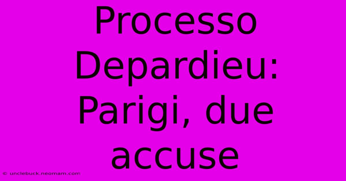 Processo Depardieu: Parigi, Due Accuse 