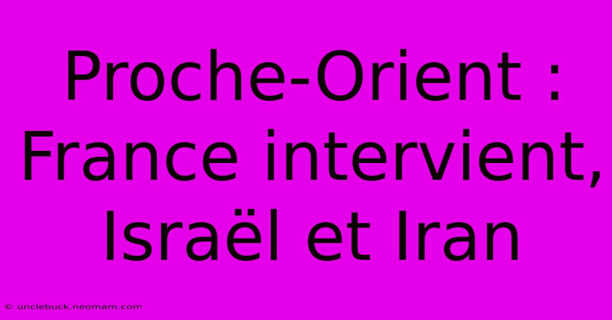 Proche-Orient : France Intervient, Israël Et Iran 