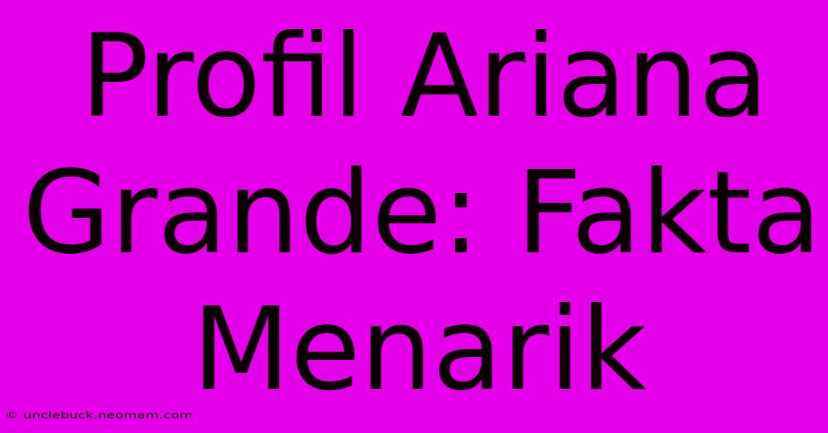 Profil Ariana Grande: Fakta Menarik