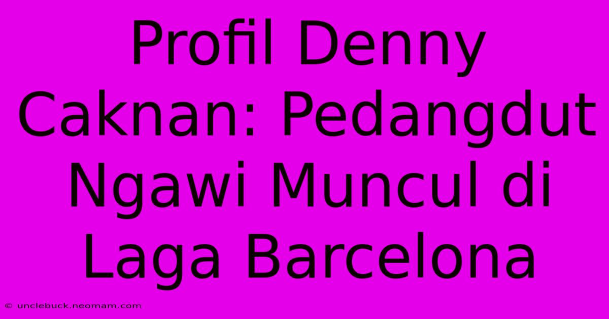 Profil Denny Caknan: Pedangdut Ngawi Muncul Di Laga Barcelona