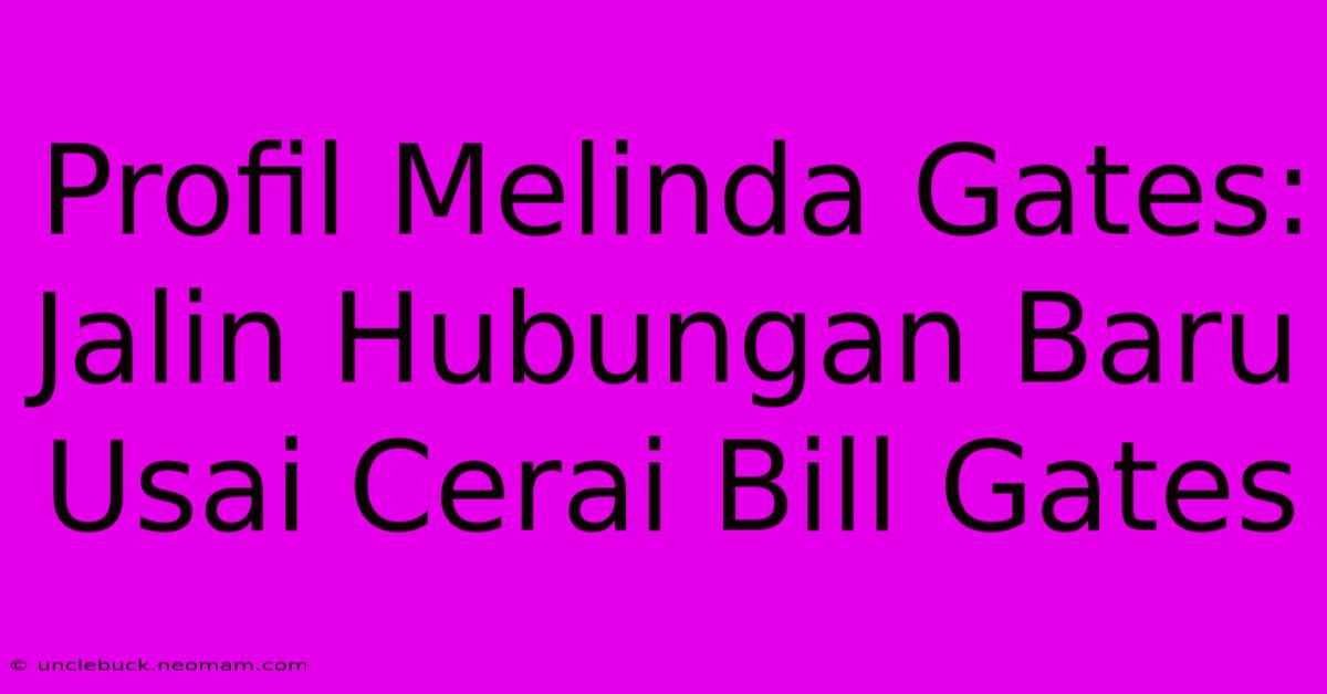 Profil Melinda Gates: Jalin Hubungan Baru Usai Cerai Bill Gates