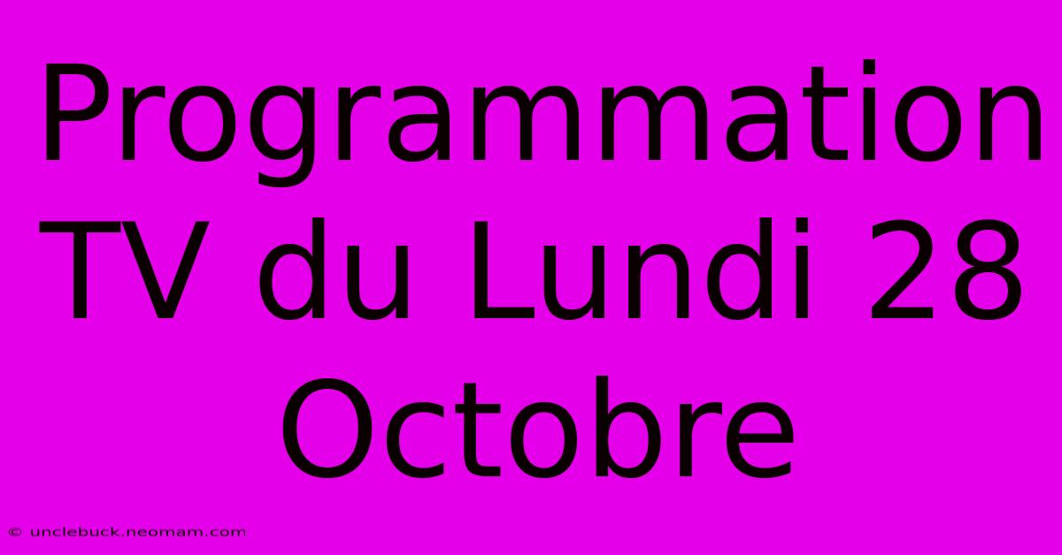 Programmation TV Du Lundi 28 Octobre