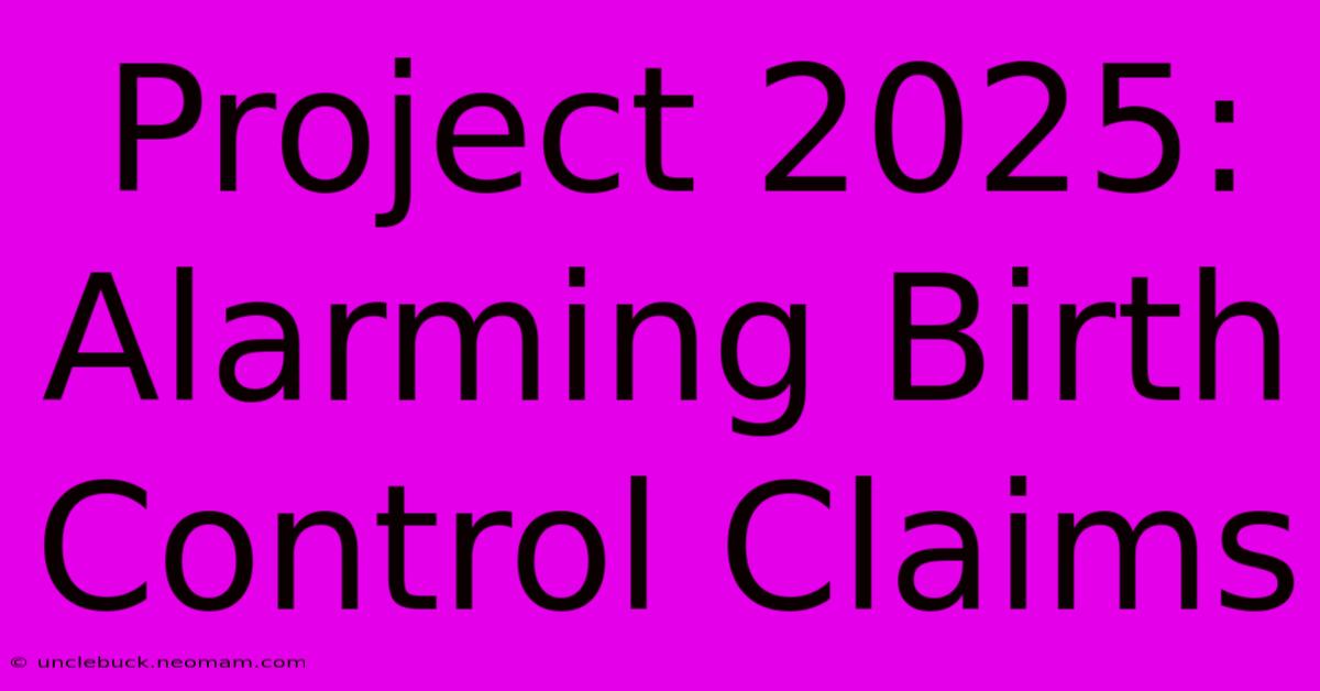 Project 2025: Alarming Birth Control Claims