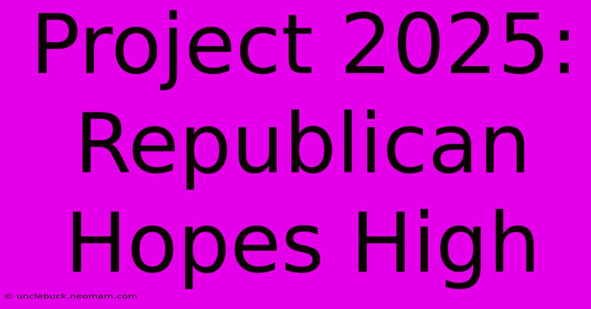 Project 2025: Republican Hopes High