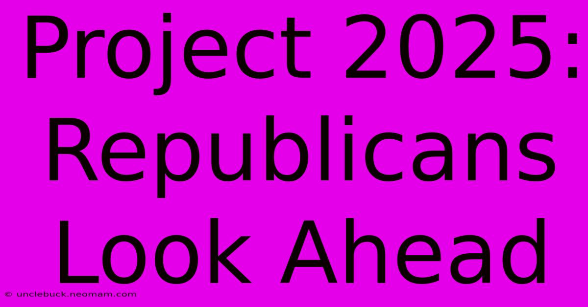 Project 2025: Republicans Look Ahead