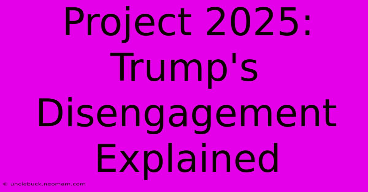 Project 2025: Trump's Disengagement Explained