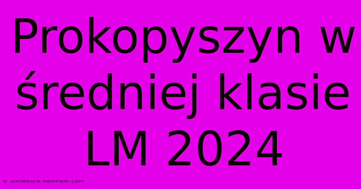 Prokopyszyn W Średniej Klasie LM 2024