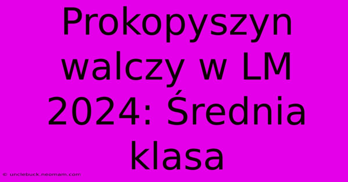 Prokopyszyn Walczy W LM 2024: Średnia Klasa