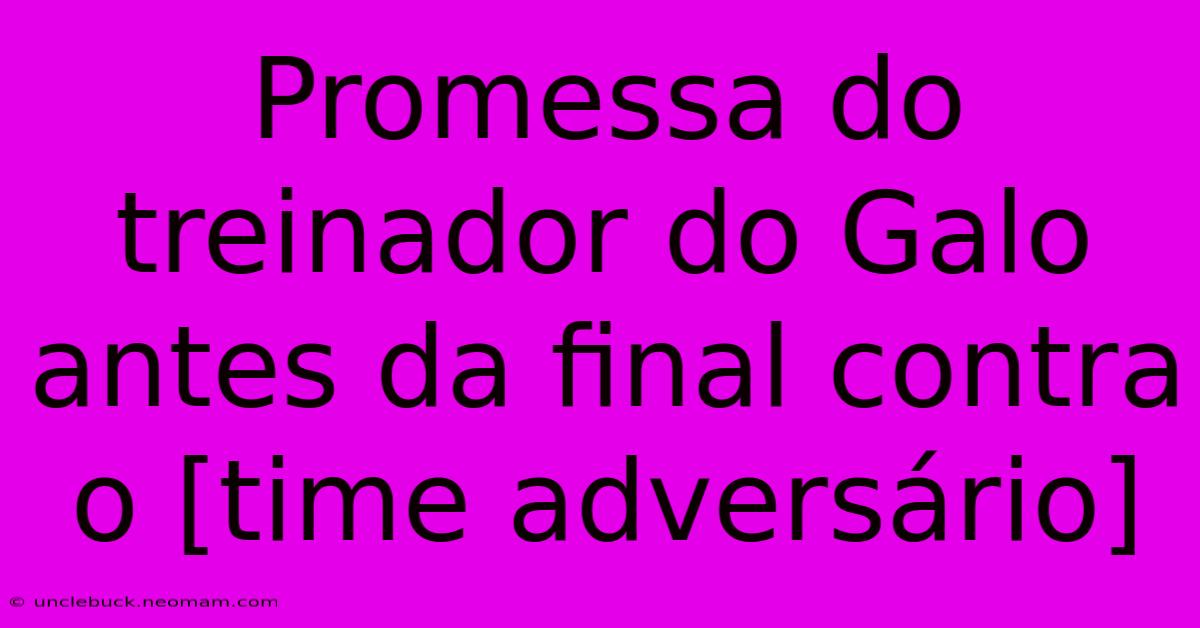 Promessa Do Treinador Do Galo Antes Da Final Contra O [time Adversário] 