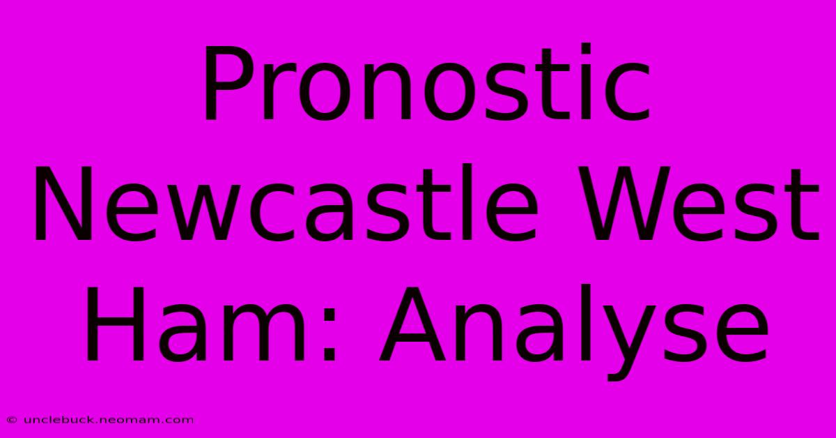 Pronostic Newcastle West Ham: Analyse