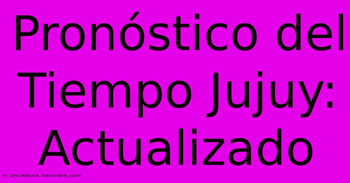 Pronóstico Del Tiempo Jujuy: Actualizado