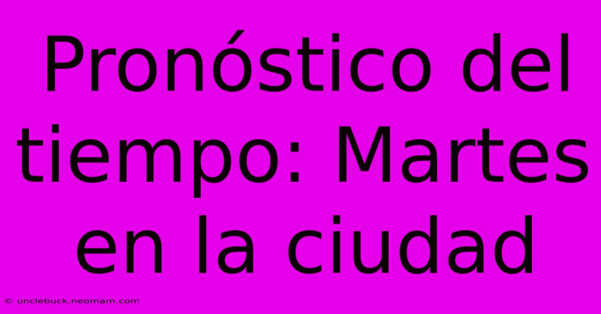 Pronóstico Del Tiempo: Martes En La Ciudad