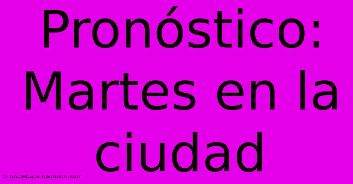 Pronóstico: Martes En La Ciudad