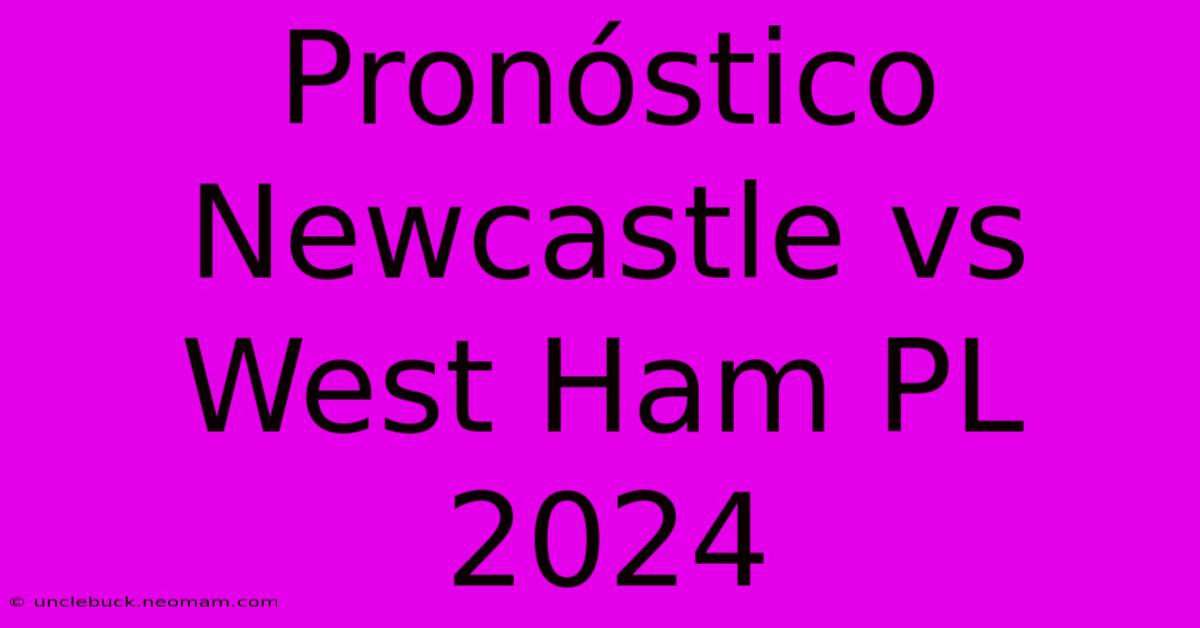 Pronóstico Newcastle Vs West Ham PL 2024