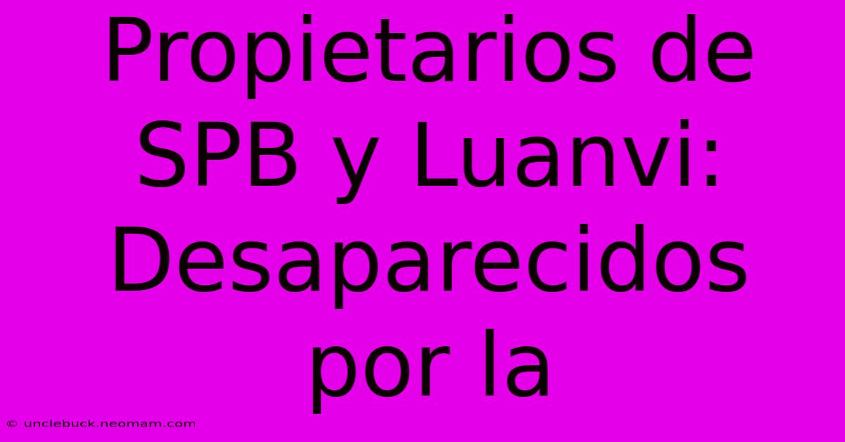 Propietarios De SPB Y Luanvi: Desaparecidos Por La