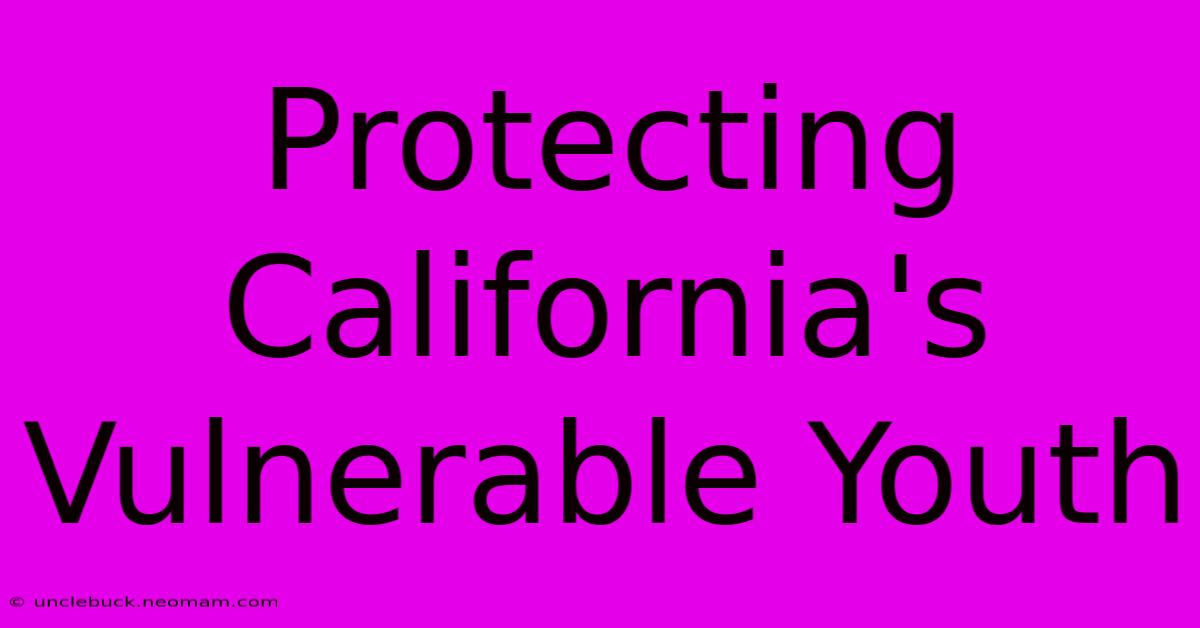 Protecting California's Vulnerable Youth